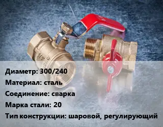 Кран металлический 300/240 сталь сварка Сталь: 20 шаровой, регулирующий